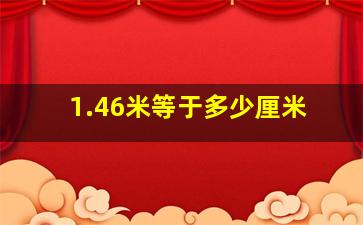 1.46米等于多少厘米