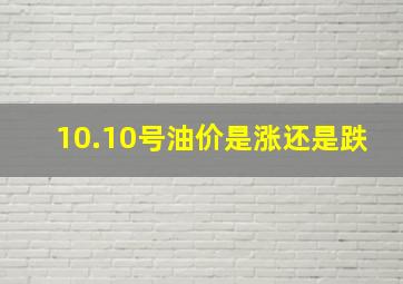 10.10号油价是涨还是跌