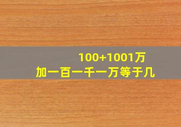 100+1001万加一百一千一万等于几