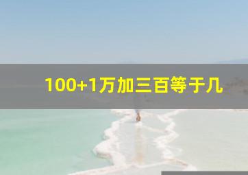 100+1万加三百等于几