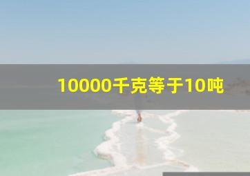 10000千克等于10吨