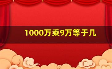 1000万乘9万等于几