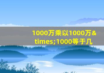 1000万乘以1000万×1000等于几