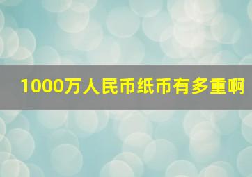 1000万人民币纸币有多重啊