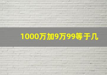 1000万加9万99等于几