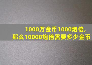 1000万金币1000炮倍,那么10000炮倍需要多少金币