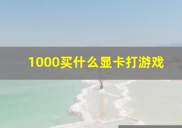 1000买什么显卡打游戏