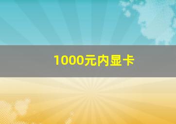 1000元内显卡