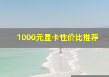 1000元显卡性价比推荐