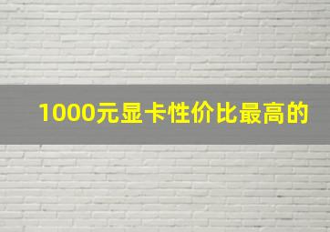 1000元显卡性价比最高的