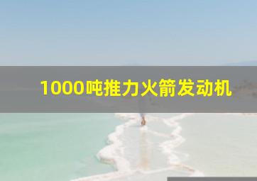 1000吨推力火箭发动机