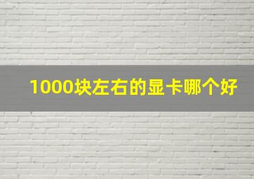 1000块左右的显卡哪个好