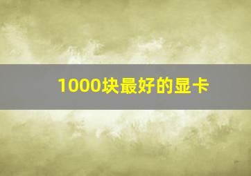 1000块最好的显卡