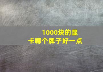 1000块的显卡哪个牌子好一点