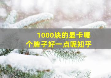 1000块的显卡哪个牌子好一点呢知乎