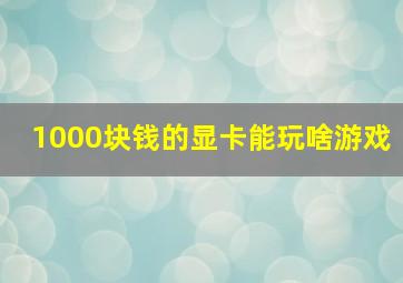 1000块钱的显卡能玩啥游戏