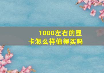 1000左右的显卡怎么样值得买吗