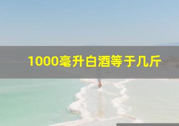 1000毫升白酒等于几斤