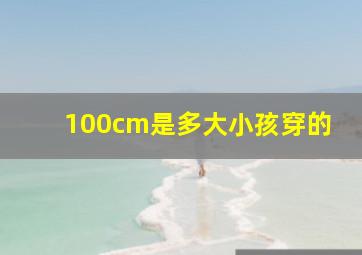 100cm是多大小孩穿的