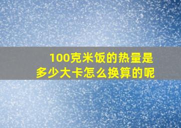 100克米饭的热量是多少大卡怎么换算的呢