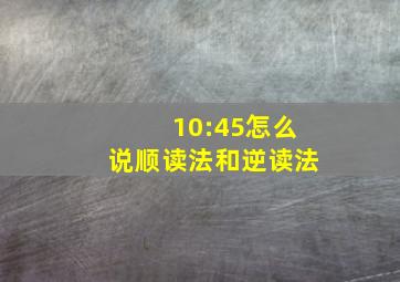 10:45怎么说顺读法和逆读法