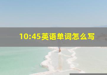 10:45英语单词怎么写