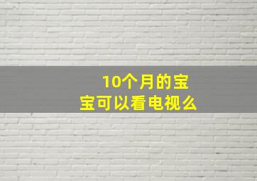 10个月的宝宝可以看电视么