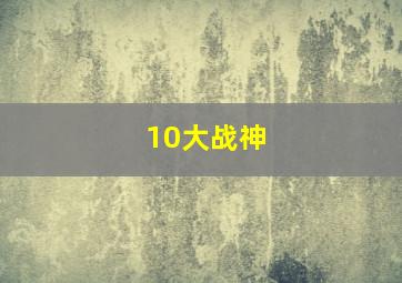 10大战神