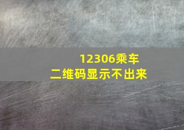 12306乘车二维码显示不出来