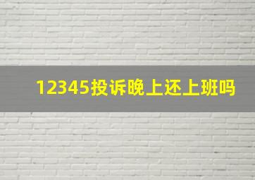 12345投诉晚上还上班吗