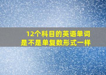 12个科目的英语单词是不是单复数形式一样