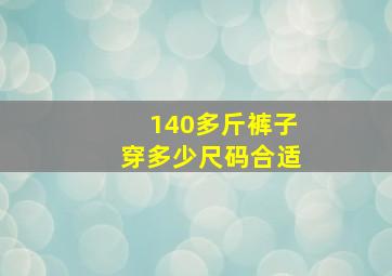 140多斤裤子穿多少尺码合适