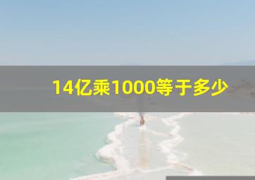 14亿乘1000等于多少