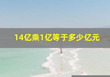 14亿乘1亿等于多少亿元