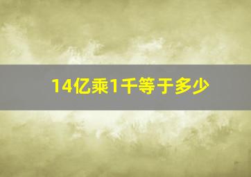 14亿乘1千等于多少