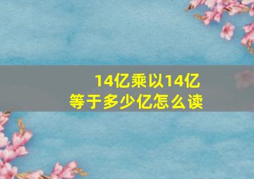 14亿乘以14亿等于多少亿怎么读