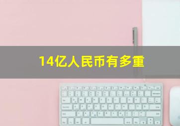 14亿人民币有多重