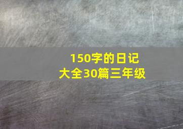 150字的日记大全30篇三年级