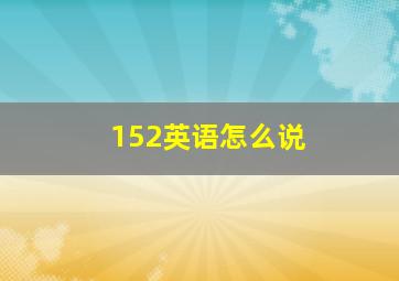 152英语怎么说