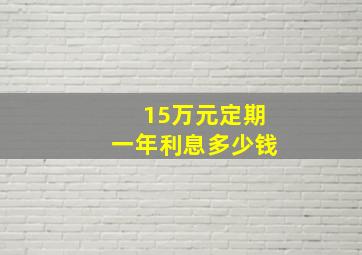 15万元定期一年利息多少钱