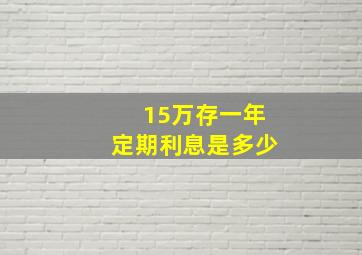 15万存一年定期利息是多少