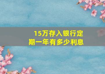 15万存入银行定期一年有多少利息