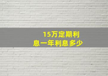 15万定期利息一年利息多少