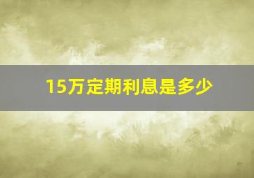 15万定期利息是多少