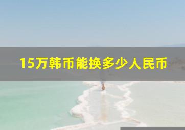 15万韩币能换多少人民币