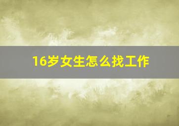 16岁女生怎么找工作