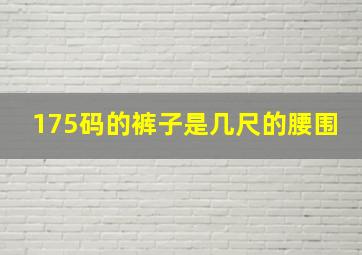 175码的裤子是几尺的腰围