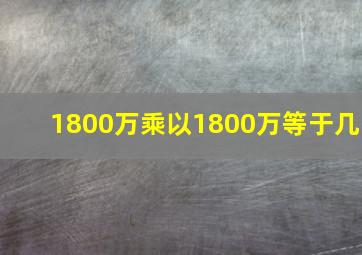 1800万乘以1800万等于几