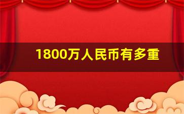 1800万人民币有多重