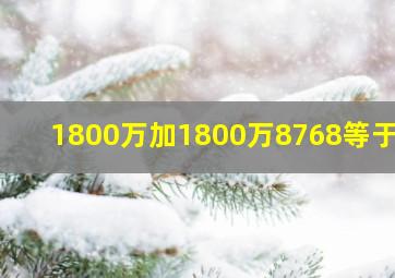 1800万加1800万8768等于几